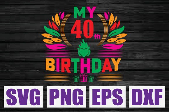 My 40th Birthday SVG Graphics for T-Shirt Designs